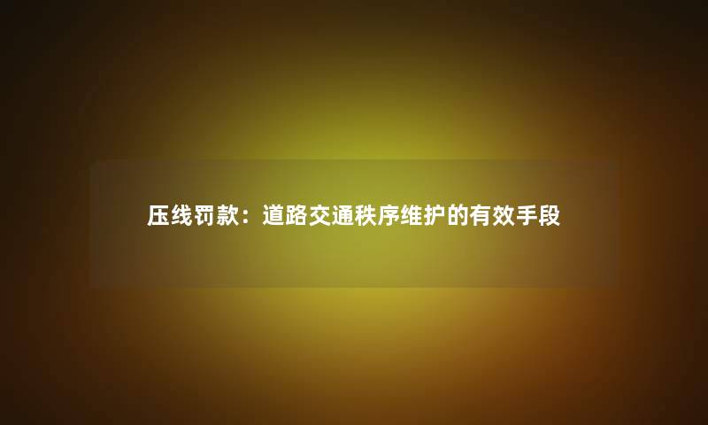 压线罚款：道路交通秩序维护的有效手段