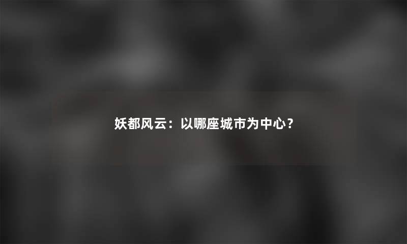 妖都风云：以哪座城市为中心？