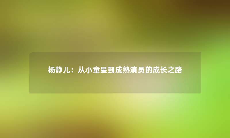 杨静儿：从小童星到成熟演员的成长之路