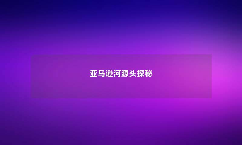 亚马逊河源头探秘