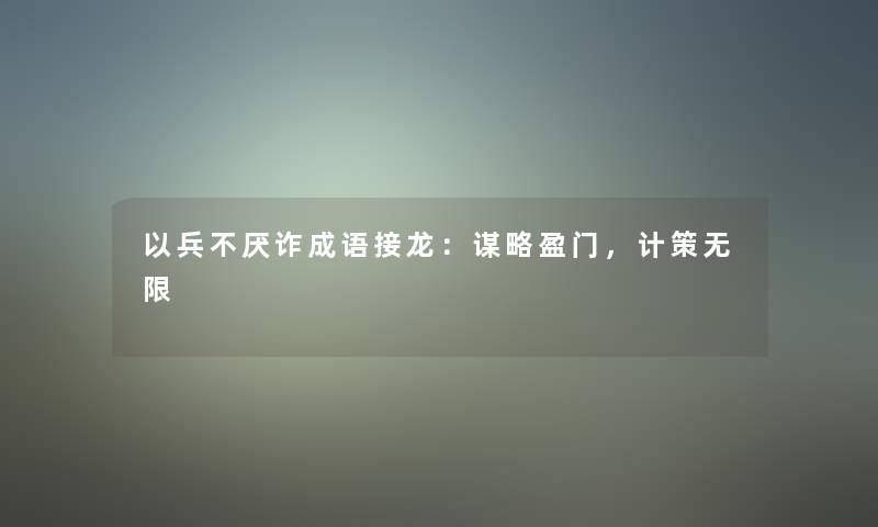 以兵不厌诈成语接龙：谋略盈门，计策无限