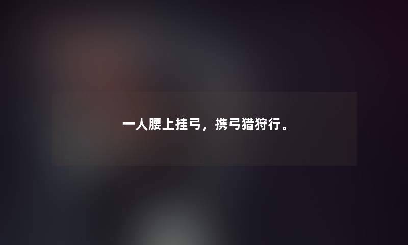 一人腰上挂弓，携弓猎狩行。
