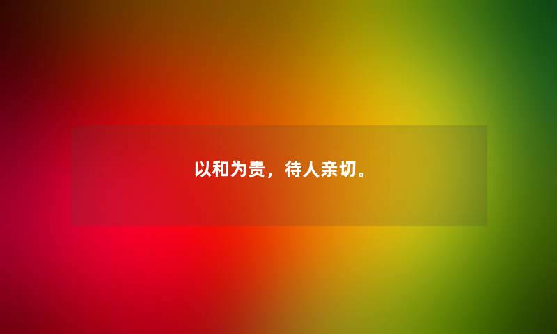 以和为贵，待人亲切。
