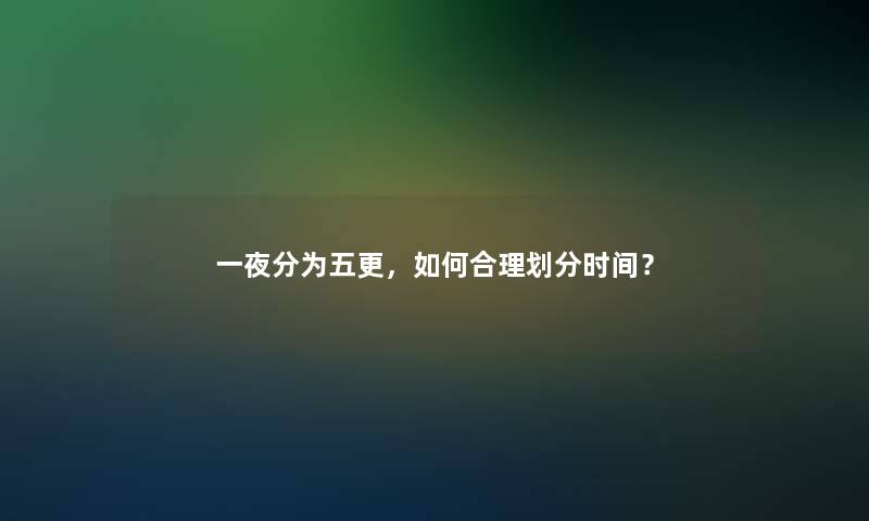 一夜分为五更，如何合理划分时间？