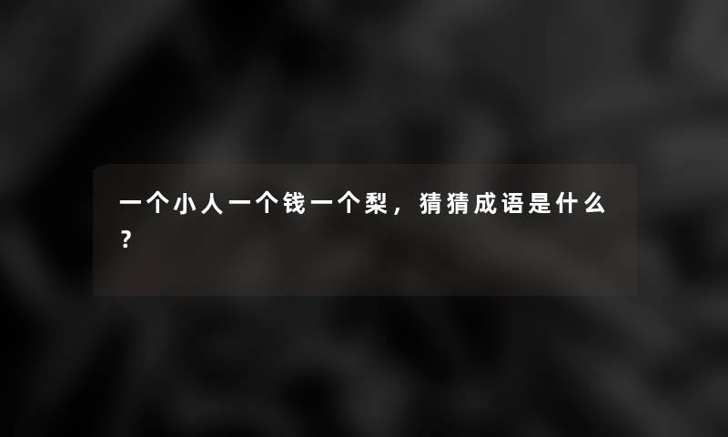 一个小人一个钱一个梨，猜猜成语是什么？