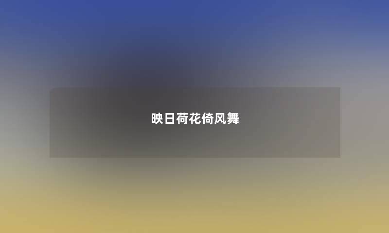 映日荷花倚风舞
