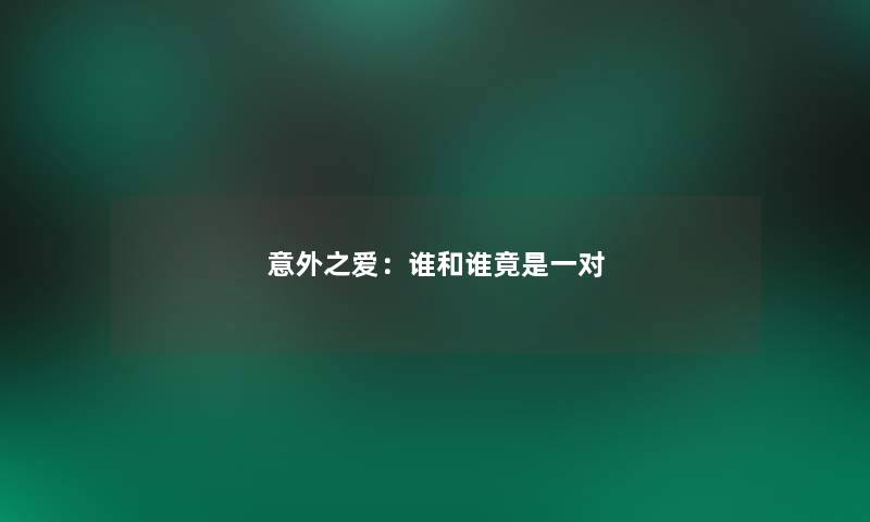 意外之爱：谁和谁竟是一对