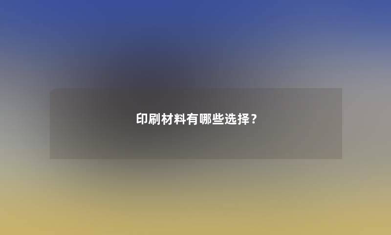 印刷材料有哪些选择？