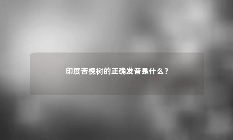 印度苦楝树的正确发音是什么？