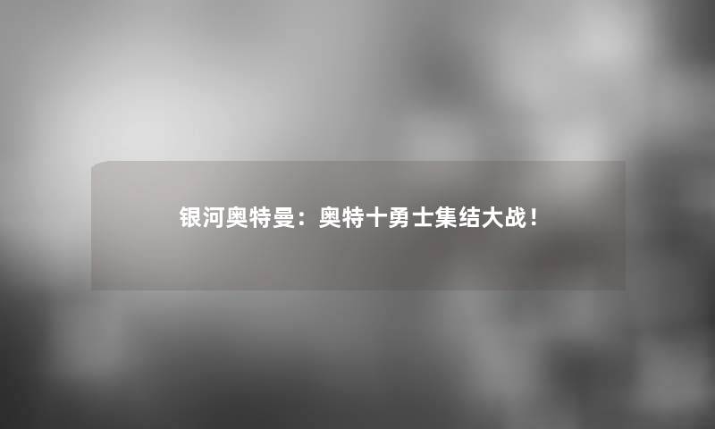 银河奥特曼：奥特十勇士集结大战！