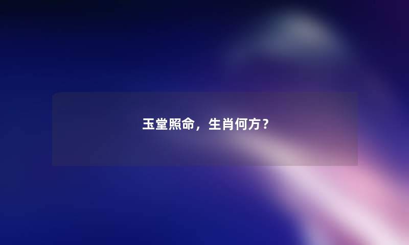 玉堂照命，生肖何方？