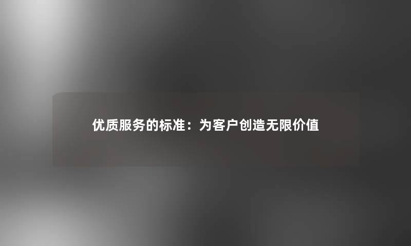 优质服务的标准：为客户创造无限价值