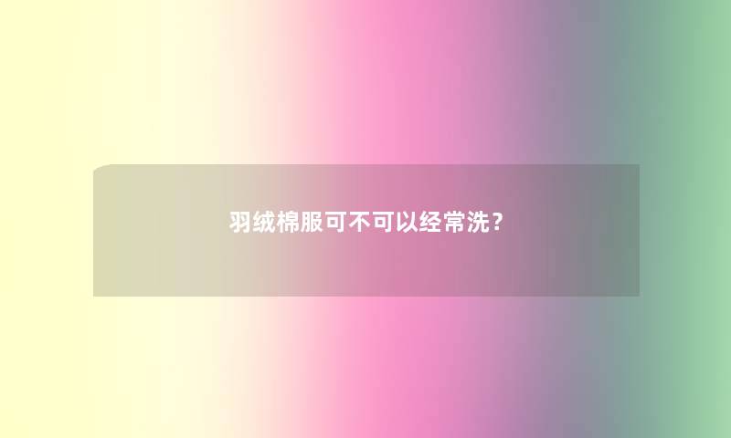 羽绒棉服可不可以经常洗？