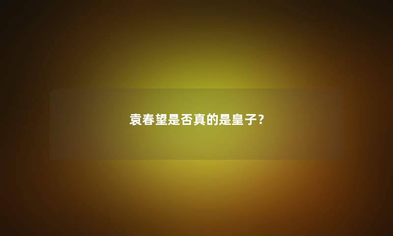 袁春望是否真的是皇子？