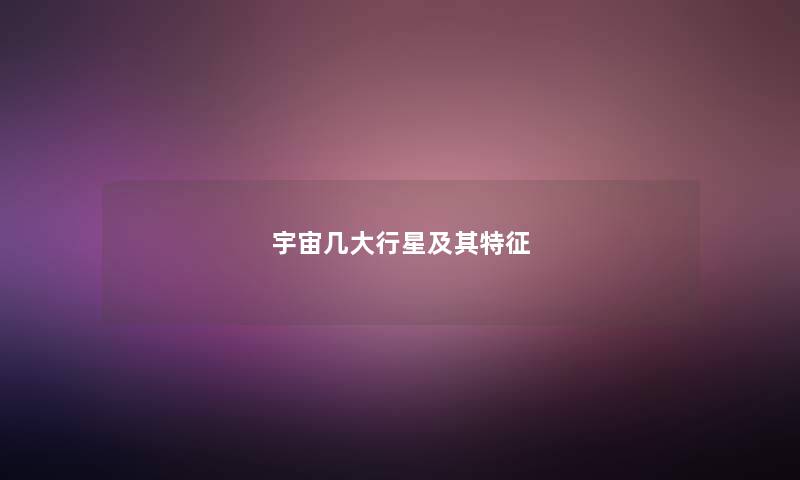 宇宙几大行星及其特征 宇宙几大行星及其特征