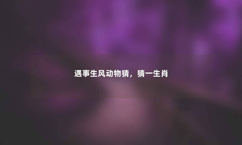 遇事生风动物猜，猜一生肖