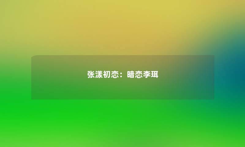 张漾初恋：暗恋李珥