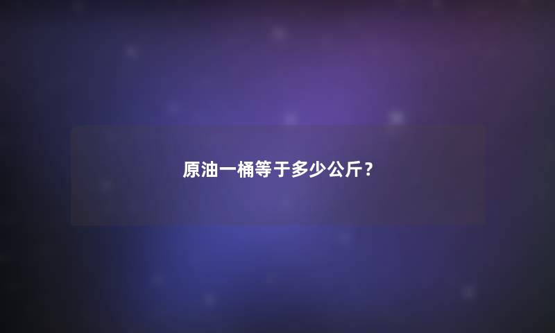 原油一桶等于多少公斤？