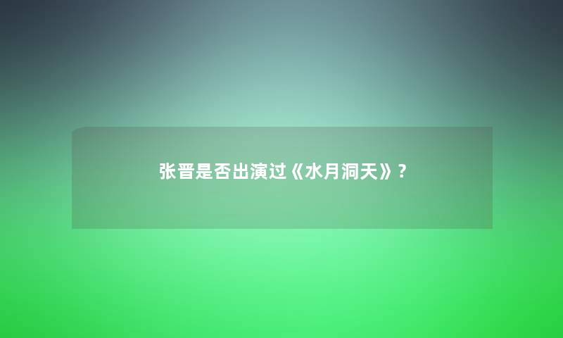 张晋是否出演过《水月洞天》？