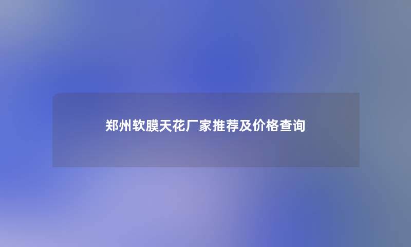 郑州软膜天花厂家推荐及价格查阅