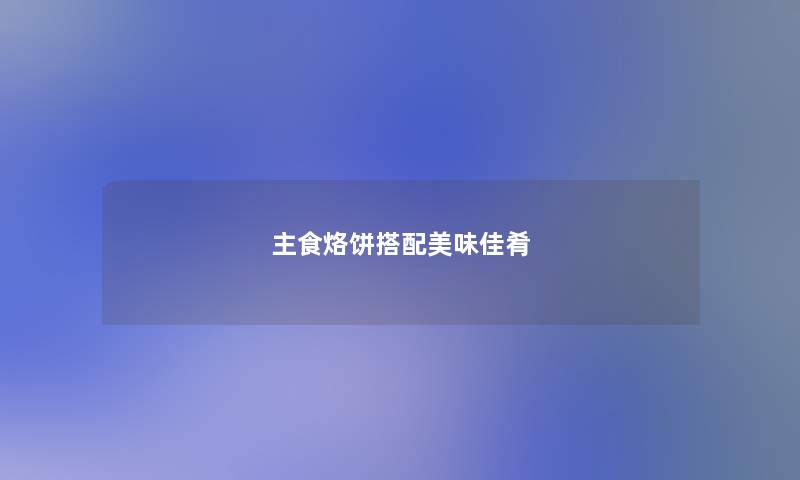 主食烙饼搭配美味佳肴