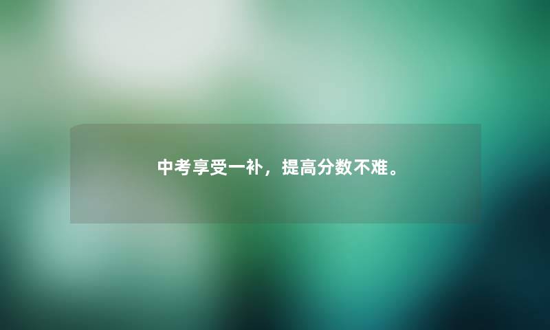 中考享受一补，提高分数不难。