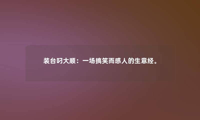 装台叼大顺：一场搞笑而感人的生意经。