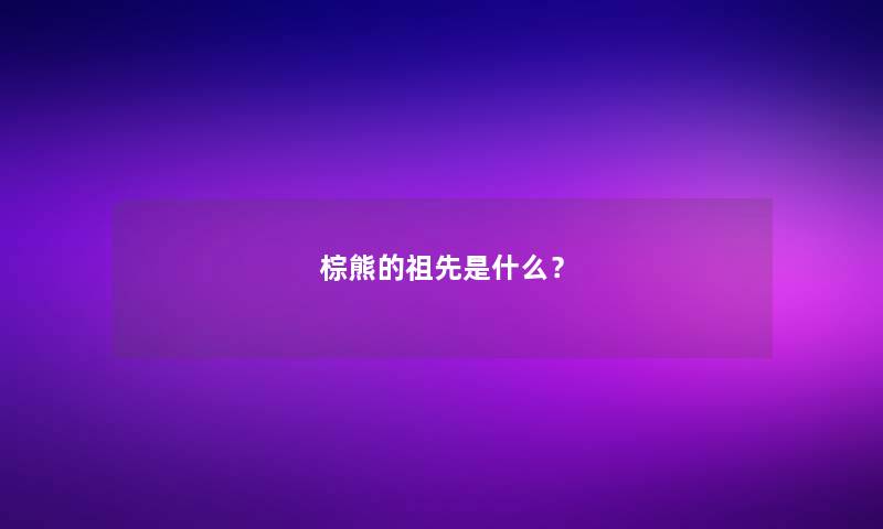 棕熊的祖先是什么？