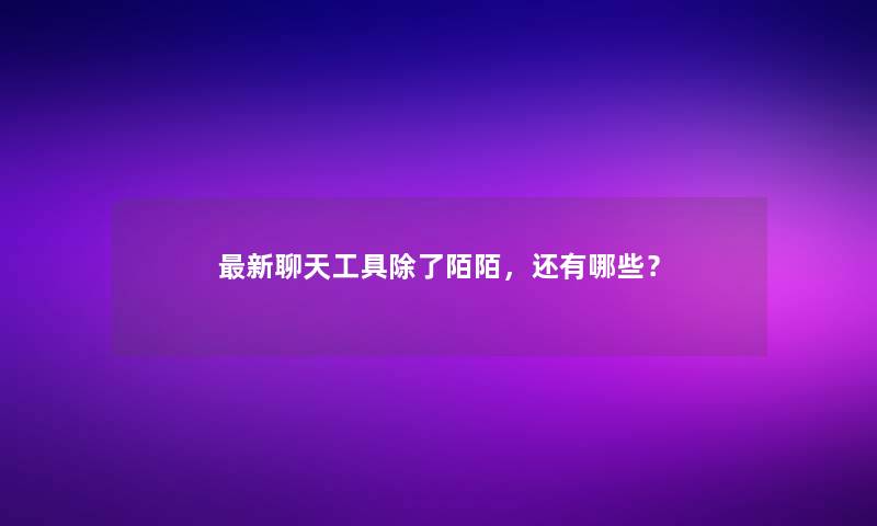 新聊天工具除了陌陌，还有哪些？