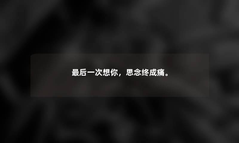 后一次想你，思念终成痛。