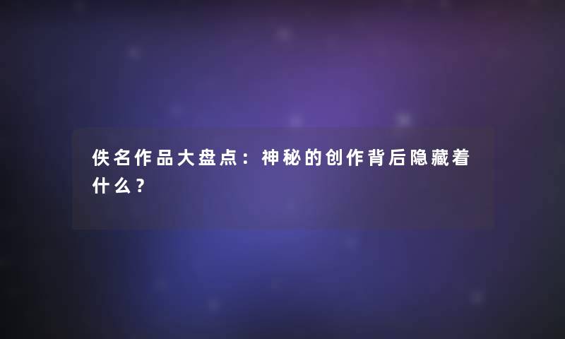 佚名作品大盘点：神秘的创作背后隐藏着什么？