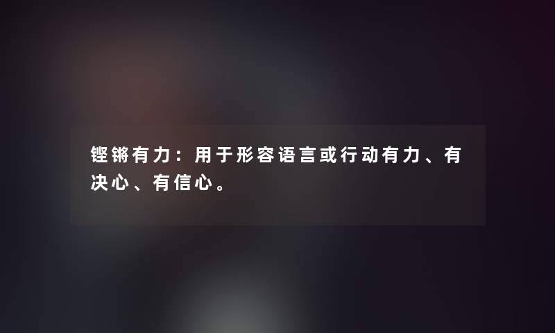 铿锵有力：用于形容语言或行动有力、有决心、有信心。