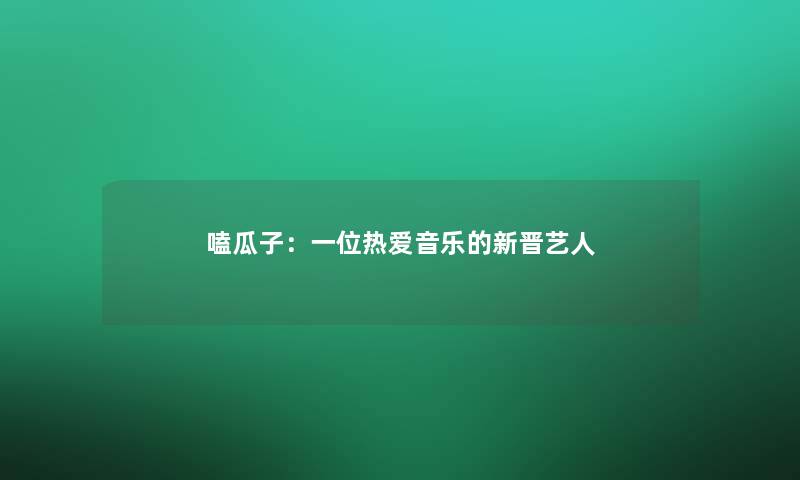 嗑瓜子：一位热爱音乐的新晋艺人