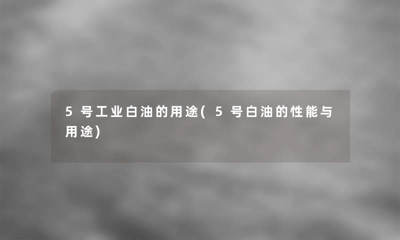 5号工业白油的用途(5号白油的性能与用途)