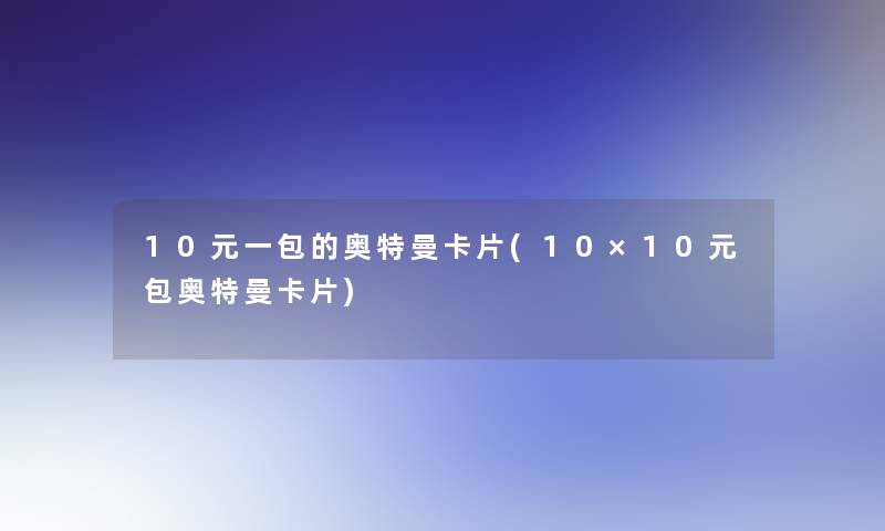 10元一包的奥特曼卡片(10×10元包奥特曼卡片)