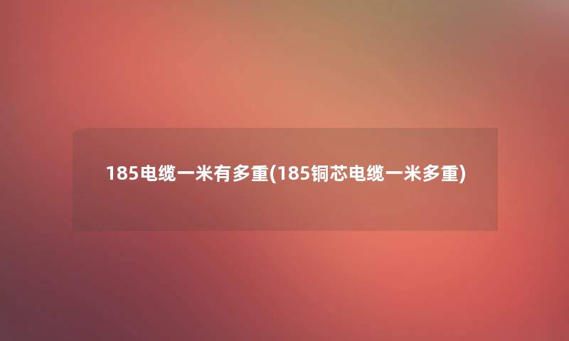 185电缆一米有多重(185铜芯电缆一米多重)