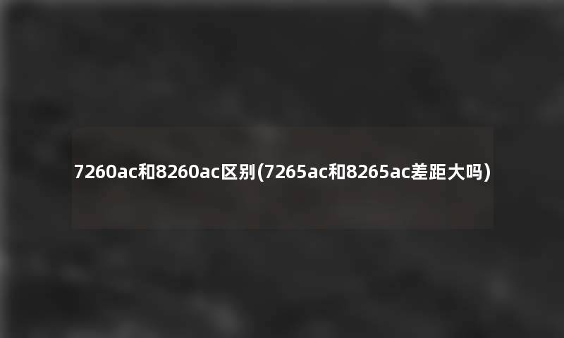 7260ac和8260ac区别(7265ac和8265ac差距大吗)
