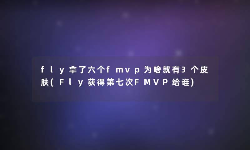 fly拿了六个fmvp为啥就有3个皮肤(Fly获得第七次FMVP给谁)