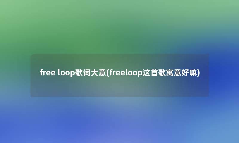 free loop歌词大意(freeloop这首歌寓意好嘛)