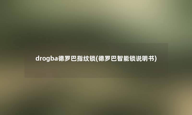 drogba德罗巴指纹锁(德罗巴智能锁说明书)