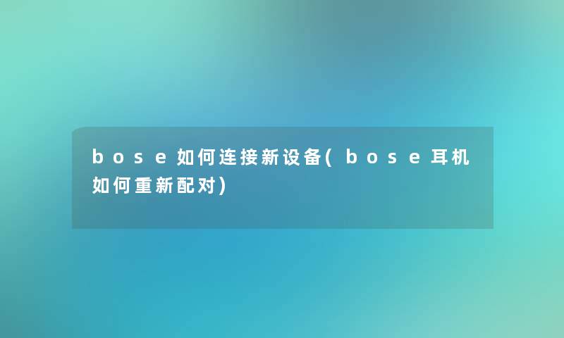 bose如何连接新设备(bose耳机如何重新配对)