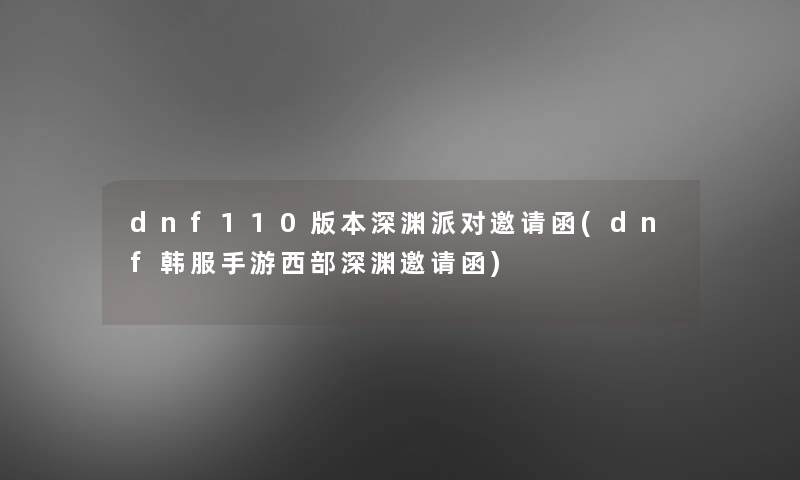 dnf110版本深渊派对邀请函(dnf韩服手游西部深渊邀请函)