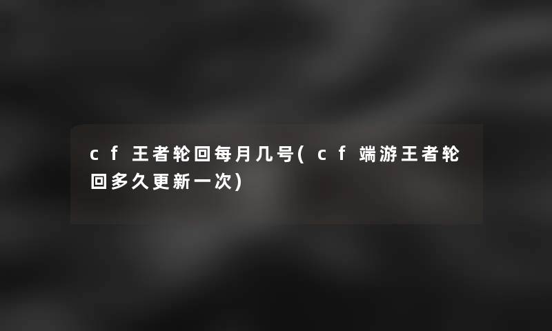 cf王者轮回每月几号(cf端游王者轮回多久更新一次)