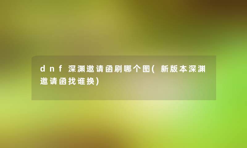 dnf深渊邀请函刷哪个图(新版本深渊邀请函找谁换)