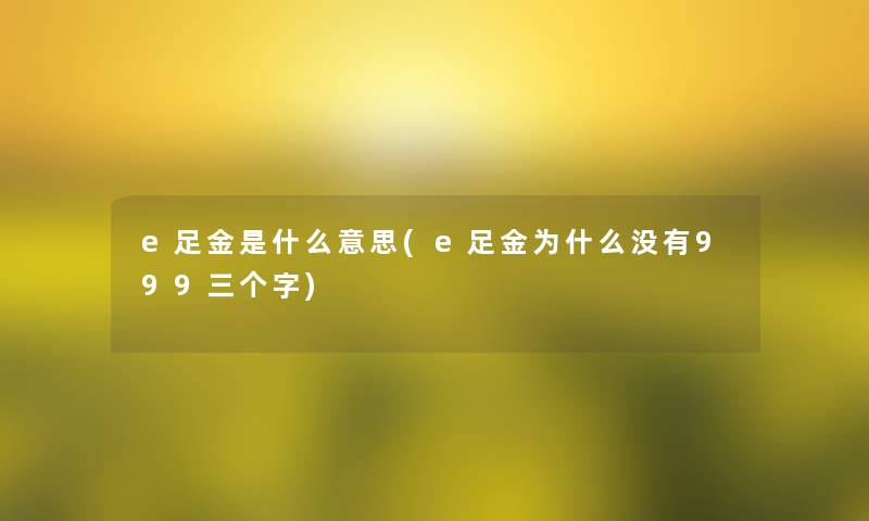 e足金是什么意思(e足金为什么没有999三个字)