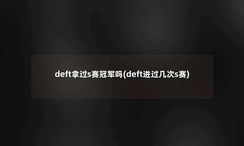 deft拿过s赛冠军吗(deft进过几次s赛)
