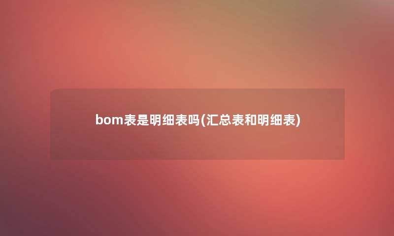bom表是明细表吗(汇总表和明细表)