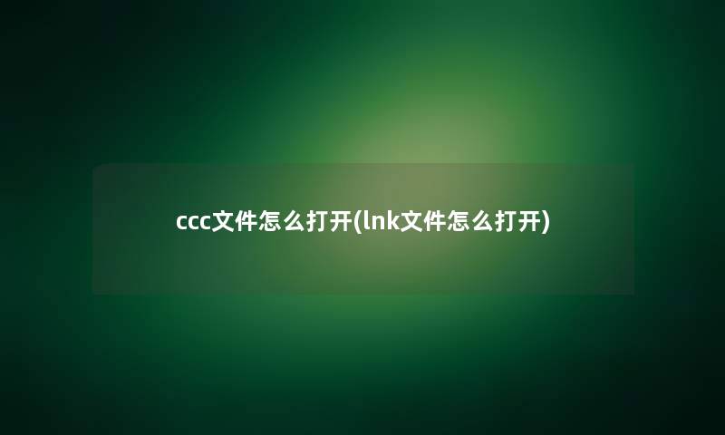 ccc文件怎么打开(lnk文件怎么打开)