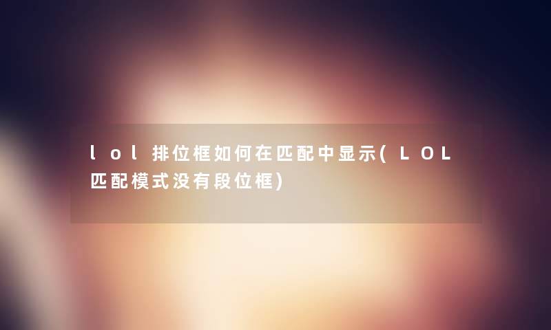 lol排位框如何在匹配中显示(LOL匹配模式没有段位框)
