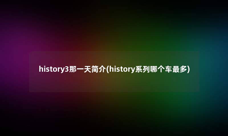 history3那一天简介(history系列哪个车多)